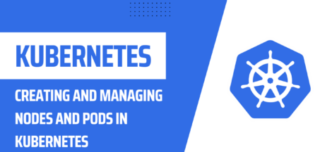 Creating and Managing Nodes and Pods in Kubernetes