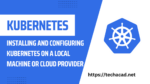 Installing and Configuring Kubernetes on a Local Machine or Cloud Provider